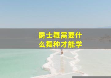 爵士舞需要什么舞种才能学