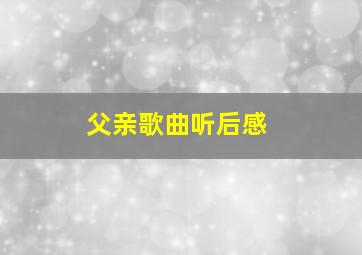 父亲歌曲听后感