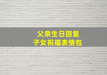 父亲生日回复子女祝福表情包