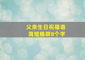 父亲生日祝福语简短精辟8个字