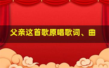 父亲这首歌原唱歌词、曲