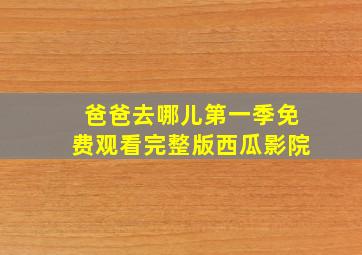 爸爸去哪儿第一季免费观看完整版西瓜影院