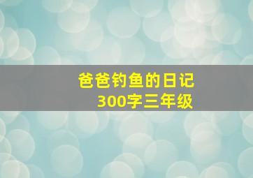 爸爸钓鱼的日记300字三年级