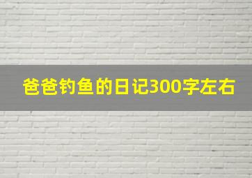 爸爸钓鱼的日记300字左右