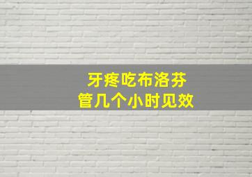 牙疼吃布洛芬管几个小时见效