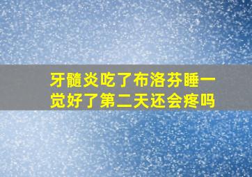 牙髓炎吃了布洛芬睡一觉好了第二天还会疼吗