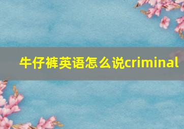 牛仔裤英语怎么说criminal