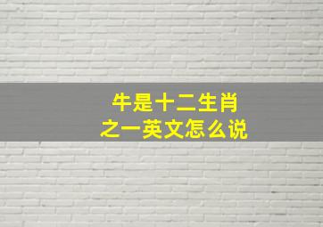 牛是十二生肖之一英文怎么说