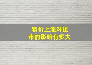 物价上涨对楼市的影响有多大