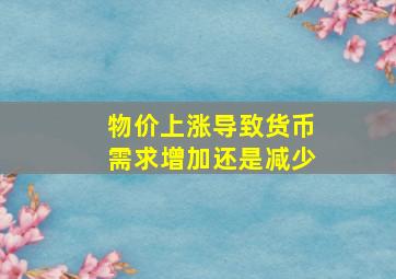 物价上涨导致货币需求增加还是减少