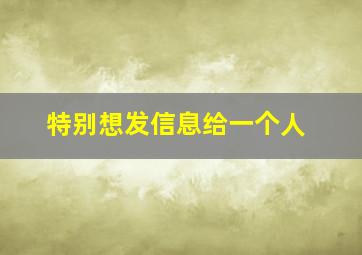 特别想发信息给一个人