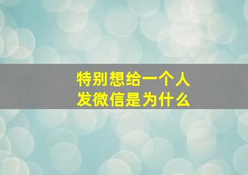 特别想给一个人发微信是为什么