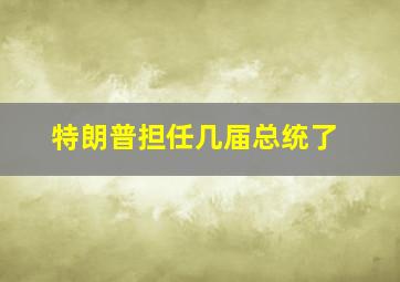 特朗普担任几届总统了