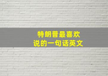 特朗普最喜欢说的一句话英文