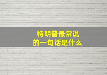 特朗普最常说的一句话是什么