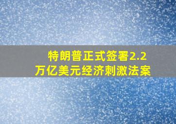 特朗普正式签署2.2万亿美元经济刺激法案