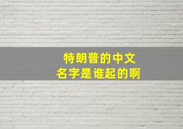 特朗普的中文名字是谁起的啊