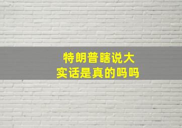 特朗普瞎说大实话是真的吗吗