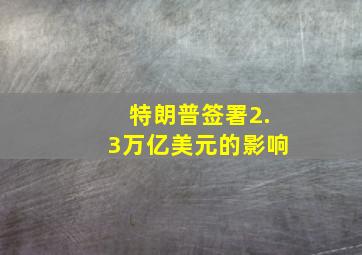 特朗普签署2.3万亿美元的影响