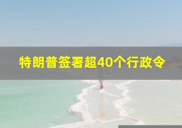 特朗普签署超40个行政令