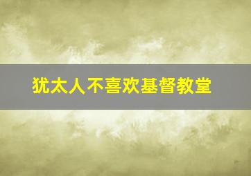 犹太人不喜欢基督教堂