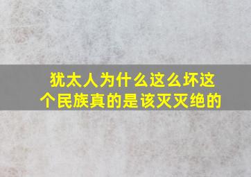 犹太人为什么这么坏这个民族真的是该灭灭绝的