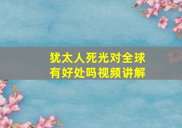 犹太人死光对全球有好处吗视频讲解