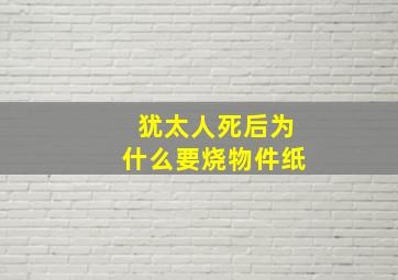 犹太人死后为什么要烧物件纸