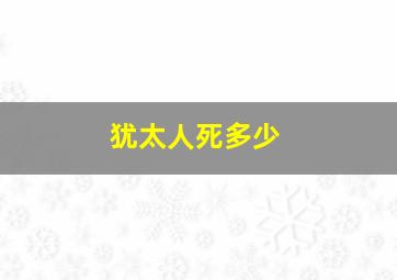 犹太人死多少