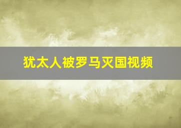 犹太人被罗马灭国视频