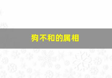 狗不和的属相