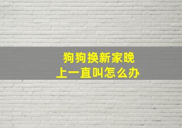 狗狗换新家晚上一直叫怎么办