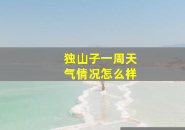 独山子一周天气情况怎么样