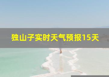 独山子实时天气预报15天