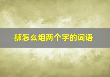 狮怎么组两个字的词语