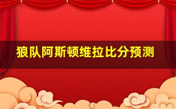 狼队阿斯顿维拉比分预测