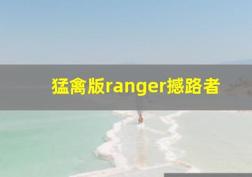 猛禽版ranger撼路者