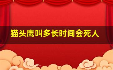 猫头鹰叫多长时间会死人