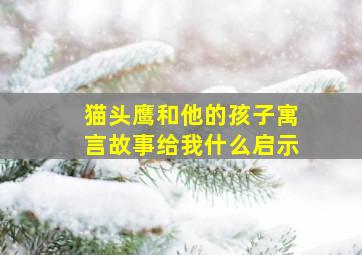 猫头鹰和他的孩子寓言故事给我什么启示