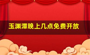 玉渊潭晚上几点免费开放