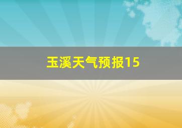 玉溪天气预报15