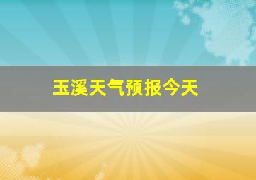 玉溪天气预报今天