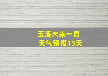 玉溪未来一周天气预报15天