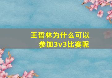 王哲林为什么可以参加3v3比赛呢