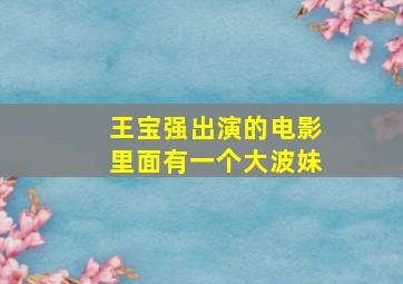 王宝强出演的电影里面有一个大波妹