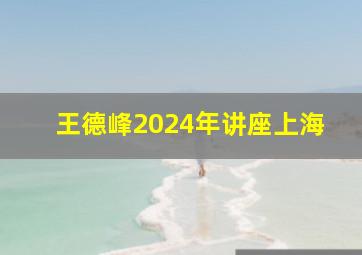 王德峰2024年讲座上海