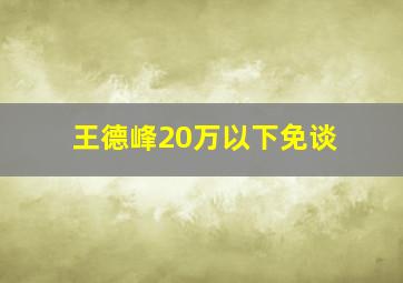 王德峰20万以下免谈