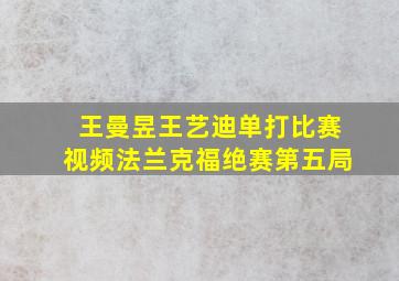 王曼昱王艺迪单打比赛视频法兰克福绝赛第五局