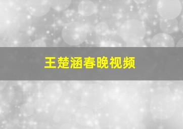 王楚涵春晚视频