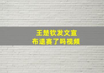 王楚钦发文宣布退赛了吗视频